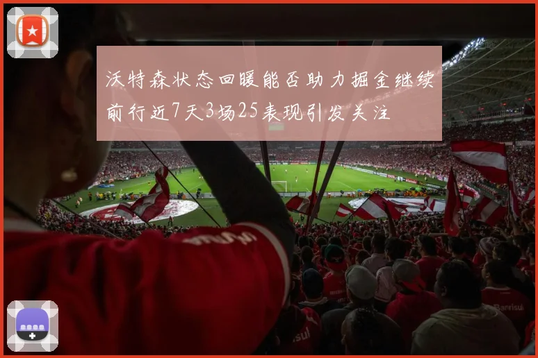 沃特森状态回暖能否助力掘金继续前行近7天3场25表现引发关注