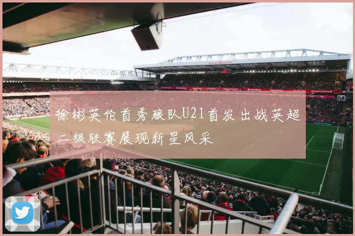 徐彬英伦首秀狼队U21首发出战英超二级联赛展现新星风采