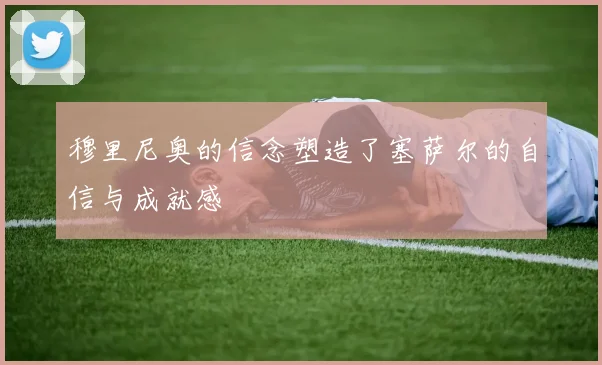 穆里尼奥的信念塑造了塞萨尔的自信与成就感