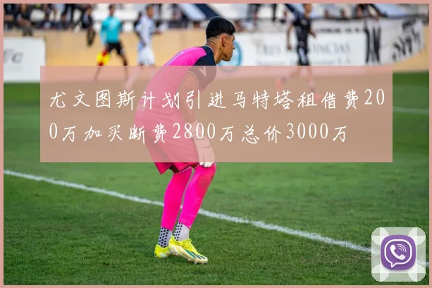 尤文图斯计划引进马特塔租借费200万加买断费2800万总价3000万