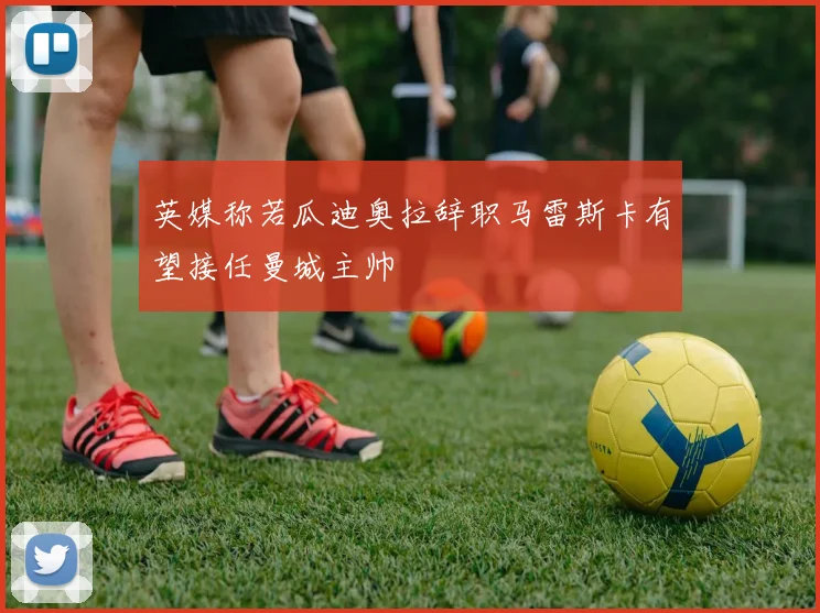 英媒称若瓜迪奥拉辞职马雷斯卡有望接任曼城主帅