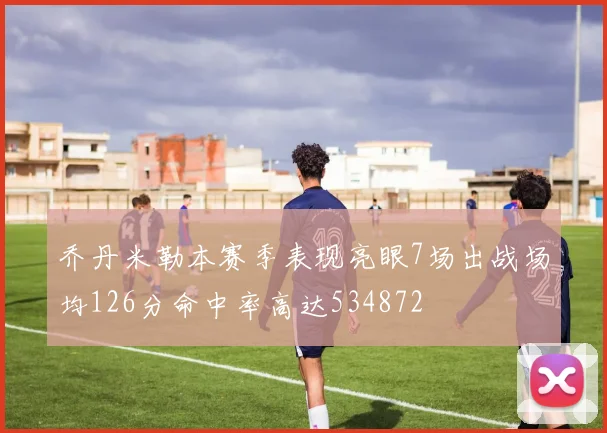 乔丹米勒本赛季表现亮眼7场出战场均126分命中率高达534872
