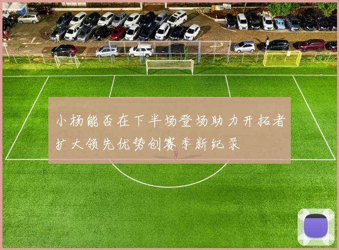 小杨能否在下半场登场助力开拓者扩大领先优势创赛季新纪录