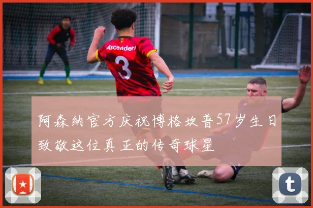 阿森纳官方庆祝博格坎普57岁生日致敬这位真正的传奇球星