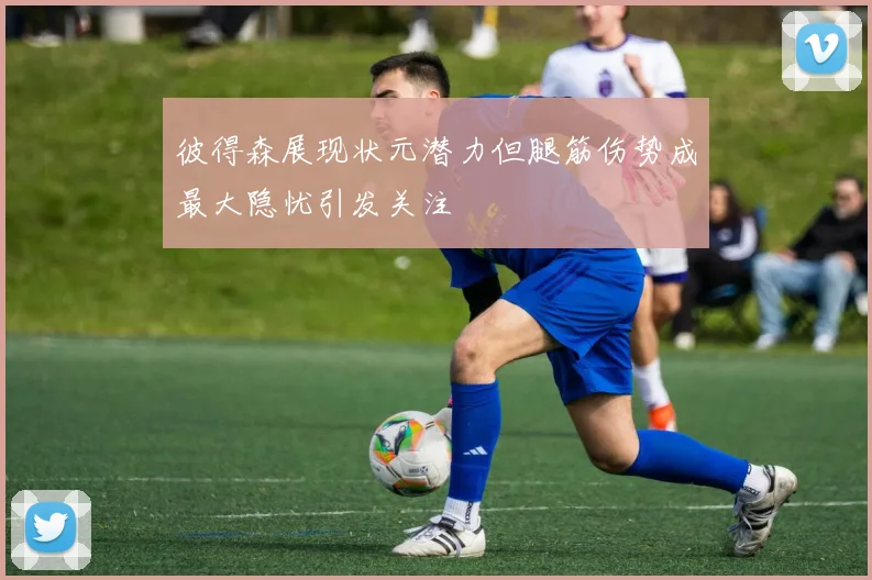 彼得森展现状元潜力但腿筋伤势成最大隐忧引发关注