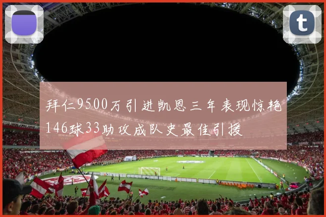 拜仁9500万引进凯恩三年表现惊艳146球33助攻成队史最佳引援