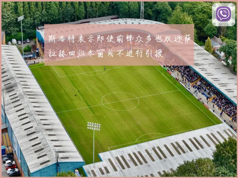 斯洛特表示即使前锋众多也欢迎萨拉赫回归冬窗或不进行引援